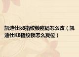 凯迪仕k8指纹锁密码怎么改（凯迪仕K8指纹锁怎么复位）