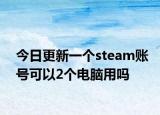 今日更新一个steam账号可以2个电脑用吗