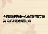 今日最新更新什么电影好看又搞笑 这几部你都看过吗