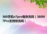 360手机n7pro有快充吗（360N7Pro支持快充吗）