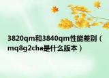 3820qm和3840qm性能差别（mq8g2cha是什么版本）