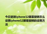今日更新iphone12屏幕旋转怎么设置iphone12屏幕旋转的设置方法