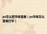 ps怎么把字体竖着（ps字体怎么竖着打字）