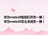 华为mate20如何打开负一屏（华为mate20怎么关闭负一屏）