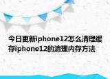 今日更新iphone12怎么清理缓存iphone12的清理内存方法