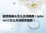 前置摄像头怎么关闭美颜（iphone11怎么关闭前置美颜）