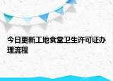 今日更新工地食堂卫生许可证办理流程