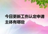 今日更新工伤认定申请主体有哪些