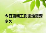 今日更新工伤鉴定需要多久