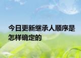 今日更新继承人顺序是怎样确定的