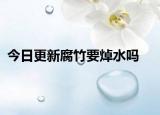 今日更新腐竹要焯水吗