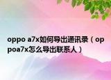 oppo a7x如何导出通讯录（oppoa7x怎么导出联系人）