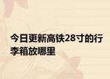 今日更新高铁28寸的行李箱放哪里