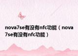 nova7se有没有nfc功能（nova7se有没有nfc功能）