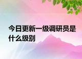 今日更新一级调研员是什么级别
