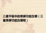 三星平板中的录屏功能在哪（三星录屏功能在哪呢）