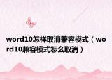 word10怎样取消兼容模式（word10兼容模式怎么取消）