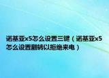 诺基亚x5怎么设置三键（诺基亚x5怎么设置翻转以拒绝来电）