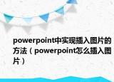 powerpoint中实现插入图片的方法（powerpoint怎么插入图片）