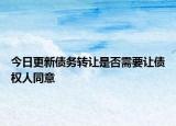 今日更新债务转让是否需要让债权人同意