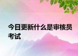 今日更新什么是审核员考试