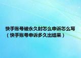 快手账号被永久封怎么申诉怎么写（快手账号申诉多久出结果）