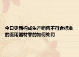 今日更新构成生产销售不符合标准的医用器材罪的如何处罚