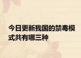 今日更新我国的禁毒模式共有哪三种