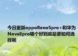今日更新oppoReno5pro+和华为Nova8pro哪个好到底是要如何选择呢