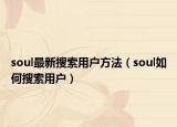 soul最新搜索用户方法（soul如何搜索用户）