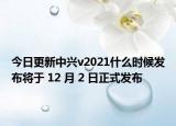 今日更新中兴v2021什么时候发布将于 12 月 2 日正式发布