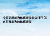 今日更新华为仿真键盘怎么打开 怎么打开华为的仿真键盘