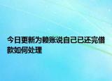 今日更新为赖账说自己已还完借款如何处理