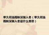 早久何当雨秋深渐入冬（早久何当雨秋深渐入冬是什么意思）