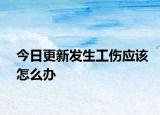 今日更新发生工伤应该怎么办