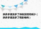 拼多多退货多了待收货时间减少（拼多多退货多了有影响吗）