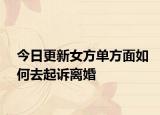 今日更新女方单方面如何去起诉离婚