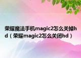 荣耀魔法手机magic2怎么关掉hd（荣耀magic2怎么关闭hd）
