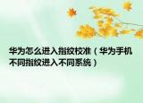华为怎么进入指纹校准（华为手机不同指纹进入不同系统）