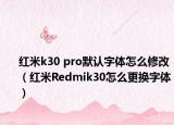 红米k30 pro默认字体怎么修改（红米Redmik30怎么更换字体）