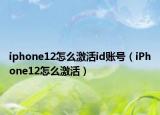 iphone12怎么激活id账号（iPhone12怎么激活）