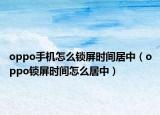 oppo手机怎么锁屏时间居中（oppo锁屏时间怎么居中）