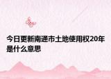 今日更新南通市土地使用权20年是什么意思