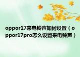 oppor17来电铃声如何设置（oppor17pro怎么设置来电铃声）