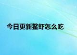 今日更新鳌虾怎么吃