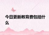 今日更新教育费包括什么