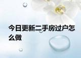 今日更新二手房过户怎么做