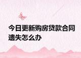 今日更新购房贷款合同遗失怎么办