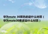 华为mate 30黑色的是什么材质（华为mate30素皮是什么材质）