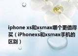 iphone xs和xsmax哪个更值得买（iPhonexs和xsmax手机的区别）